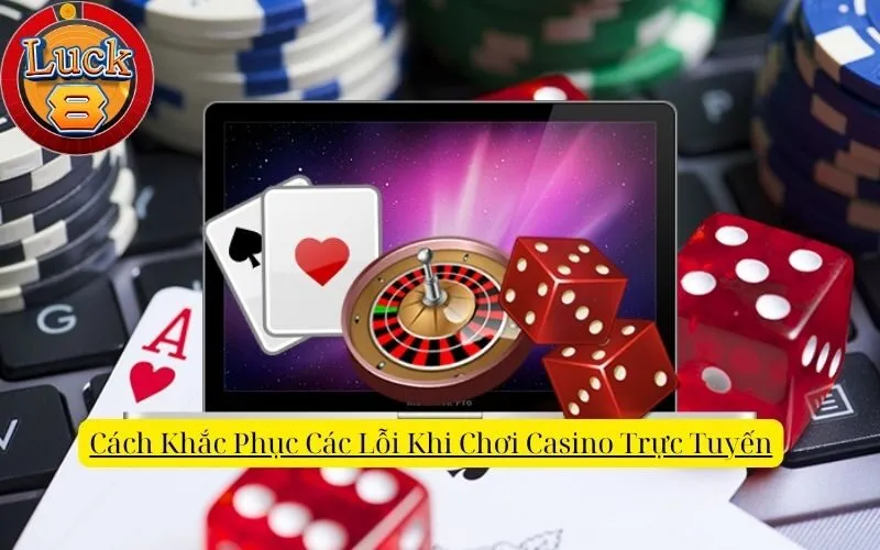 Cách Khắc Phục Các Lỗi Khi Chơi Casino Trực Tuyến