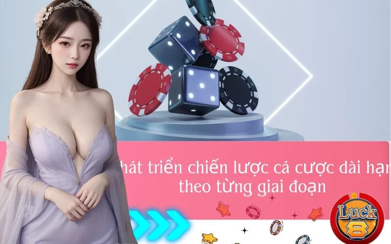 Phát triển chiến lược cá cược dài hạn theo từng giai đoạn