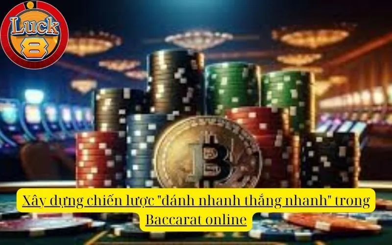 Xây dựng chiến lược "đánh nhanh thắng nhanh" trong Baccarat online